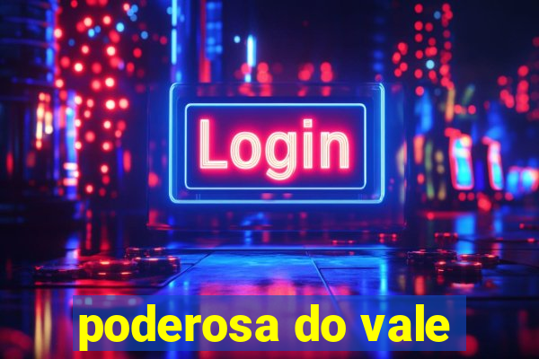 poderosa do vale